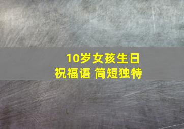 10岁女孩生日祝福语 简短独特